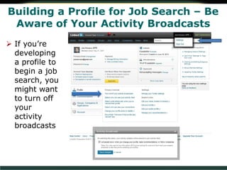 Building a Profile for Job Search – Be
Aware of Your Activity Broadcasts
 If you’re
developing
a profile to
begin a job
search, you
might want
to turn off
your
activity
broadcasts
 