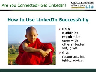 Are You Connected? Get LinkedIn!
How to Use LinkedIn Successfully
 Be a
Buddhist
monk – be
open with
others; better
yet, give!
 Give
resources, ins
ights, advice
 
