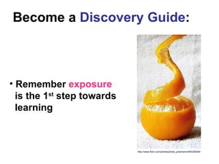 <ul><li>Remember   exposure     is the 1 st  step towards    learning </li></ul>Become a  Discovery Guide : http://www.fli...