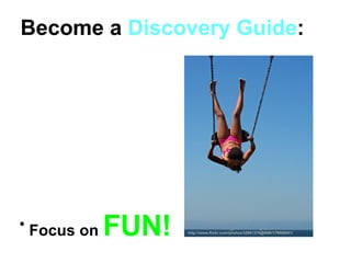 <ul><li>Focus on  FUN!   </li></ul>Become a  Discovery Guide : http://www.flickr.com/photos/32861370@N00/179506851/ 