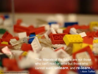 “ The illiterate of the future are not those who can't read or write but those who cannot learn,  unlearn , and  re-learn ...