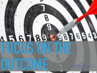 FOCUS ON THE
OUTCOME
 
