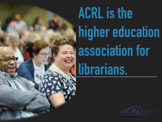 ACRL is the
higher education
association for
librarians.
 
