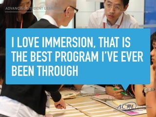 I LOVE IMMERSION, THAT IS
THE BEST PROGRAM I’VE EVER
BEEN THROUGH
ADVANCING STUDENT LEARNING
 