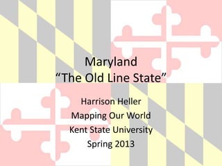 Maryland
“The Old Line State”
    Harrison Heller
  Mapping Our World
  Kent State University
      Spring 2013
 