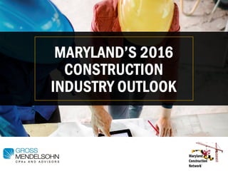 MARYLAND’S 2016
CONSTRUCTION
INDUSTRY OUTLOOK
 