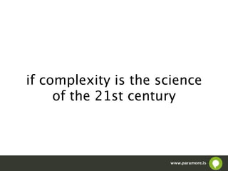if complexity is the science
     of the 21st century



                      www.paramore.is
 