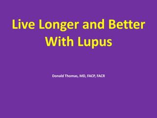 Live Longer and Better
With Lupus
Donald Thomas, MD, FACP, FACR
 