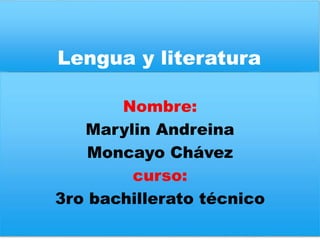 Lengua y literatura
Nombre:
Marylin Andreina
Moncayo Chávez
curso:
3ro bachillerato técnico
 
