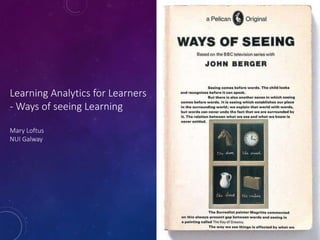 Learning Analytics for Learners
- Ways of seeing Learning
Mary Loftus
NUI Galway
 