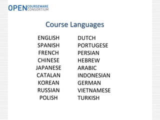 Course Languages
 ENGLISH   DUTCH
 SPANISH   PORTUGESE
 FRENCH    PERSIAN
 CHINESE   HEBREW
JAPANESE   ARABIC
CATALAN    INDONESIAN
 KOREAN    GERMAN
 RUSSIAN   VIETNAMESE
  POLISH   TURKISH
 