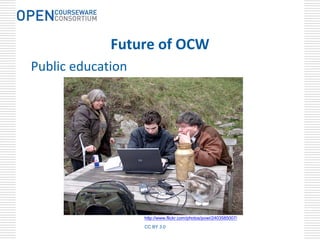 Future of OCW
Public education




                   http://www.flickr.com/photos/powi/2403585007/
                   CC BY 3.0
 