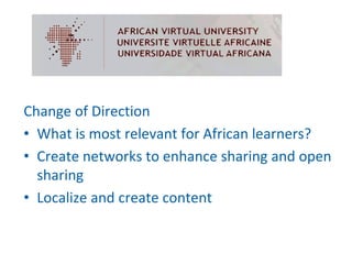 Change of Direction
• What is most relevant for African learners?
• Create networks to enhance sharing and open 
  sharing
• Localize and create content
 