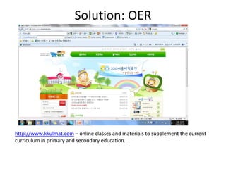 Solution: OER 




http://www.kkulmat.com – online classes and materials to supplement the current 
curriculum in primary and secondary education. 
 