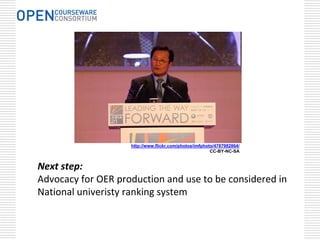 http://www.flickr.com/photos/imfphoto/4787982864/
                                                        CC-BY-NC-SA


Next step:
Advocacy for OER production and use to be considered in 
National univeristy ranking system
 