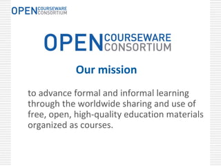 Our mission 
to advance formal and informal learning 
through the worldwide sharing and use of 
free, open, high‐quality education materials 
organized as courses.
 