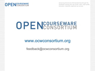 advancing formal and informal learning through the
                   worldwide sharing and use of free, open, high-quality
                   education materials organized as courses.




www.ocwconsortium.org
feedback@ocwconsortium.org
 