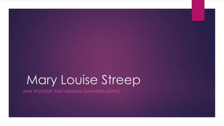 Mary Louise Streep
ANA NOZADZE AND MARIAM GAVASHELASHVILI
 