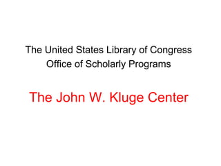 The United States Library of Congress
    Office of Scholarly Programs


The John W. Kluge Center
 