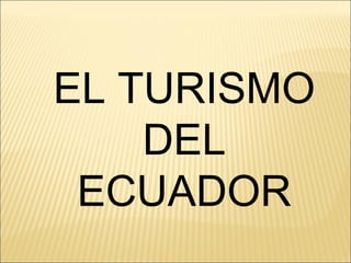 EL TURISMO
DEL
ECUADOR
 