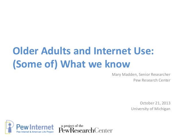 Older Adults and Internet Use:
(Some of) What we know
Mary Madden, Senior Researcher
Pew Research Center

October 21, 2013...