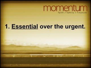 1. Essential over the urgent.
 
