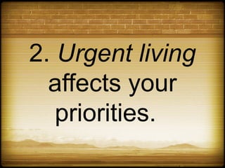 2. Urgent living
  affects your
   priorities.
 