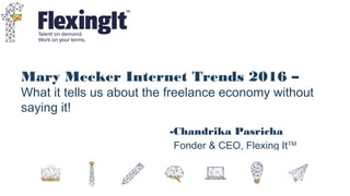 Mary Meeker Internet Trends 2016 –
What it tells us about the freelance economy without
saying it!
-Chandrika Pasricha
Fonder & CEO, Flexing ItTM
 