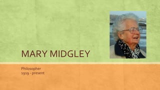 MARY MIDGLEY
Philosopher
1919 - present
 