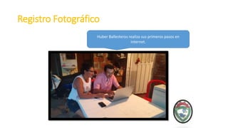 Registro Fotográfico
Huber Ballesteros realiza sus primeros pasos en
internet.
 