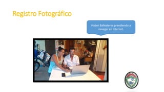 Registro Fotográfico
Huber Ballesteros prendiendo a
navegar en internet.
 
