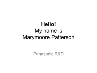 Hello!
My name is
Marymoore Patterson
Panasonic R&D
 