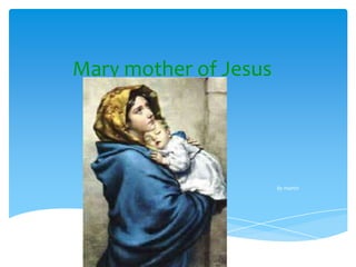 Mary mother of Jesus




                       By martin
 