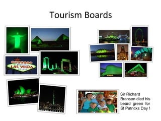 Tourism Boards

Sir Richard
Branson died his
beard green for
St Patricks Day !

 