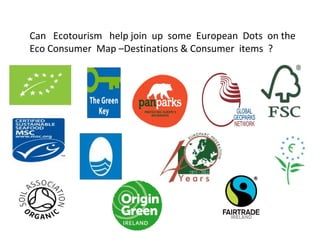 Can Ecotourism help join up some European Dots on the
Eco Consumer Map –Destinations & Consumer items ?

 