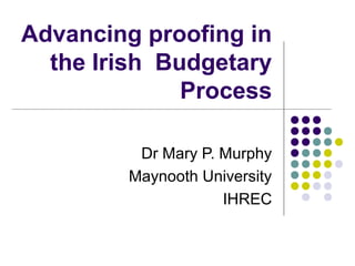 Advancing proofing in
the Irish Budgetary
Process
Dr Mary P. Murphy
Maynooth University
IHREC
 
