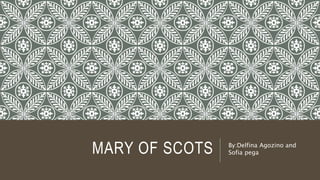 MARY OF SCOTS By:Delfina Agozino and
Sofia pega
 