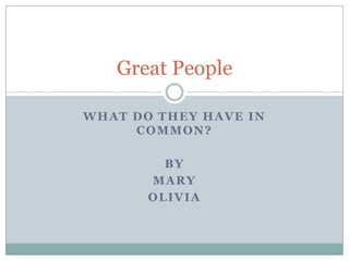 What Do They Have In Common? By Mary Olivia Great People 