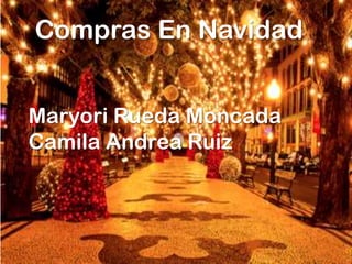 Compras En Navidad
Maryori Rueda Moncada
Camila Andrea Ruiz
 