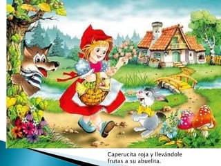 Caperucita roja y llevándole 
frutas a su abuelita. 
 
