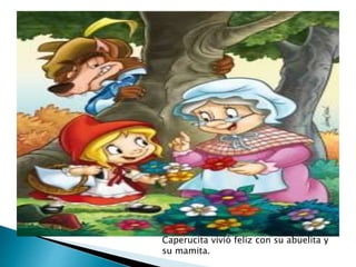 Caperucita vivió feliz con su abuelita y 
su mamita. 
 