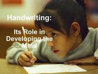 Handwriting:
Its Role in
Developing the
Mind
www.unicornchildrensfoundation.org
 