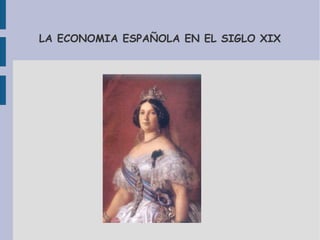 LA ECONOMIA ESPAÑOLA EN EL SIGLO XIX
 