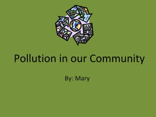 Pollution in our Community By: Mary  
