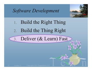 Software Development

     1.       Build the Right Thing
     2.       Build the Thing Right
     3.       Deliver (& Learn) Fast




17   October 11   Copyright©2011 Poppendieck.LLC   l e a n
 