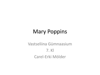 Mary Poppins
Vastseliina Gümnaasium
           7. Kl
   Carel-Erki Mölder
 