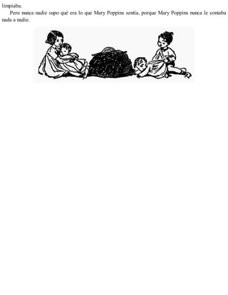 limpiaba.
Pero nunca nadie supo qué era lo que Mary Poppins sentía, porque Mary Poppins nunca le contaba
nada a nadie.
 