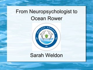 From Neuropsychologist to
Ocean Rower

Sarah Weldon

 