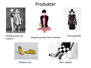 Produkter<br />Plast regnfrakk<br />Ermeløse kjoler og hotpants<br />Fargede og mønstrede strømper<br />Plattform sko<br /...