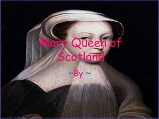 Mary Queen of Scotland ~By ~ 